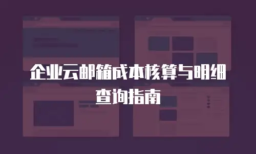 企业云邮箱成本核算与明细查询指南