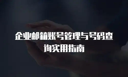 企业邮箱账号管理与号码查询实用指南