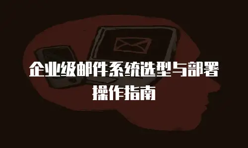 企业级邮件系统选型与部署操作指南