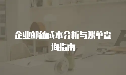 企业邮箱成本分析与账单查询指南