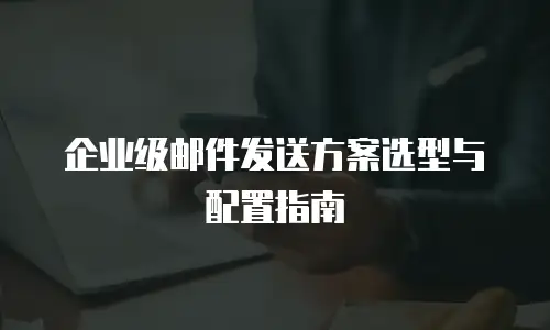 企业级邮件发送方案选型与配置指南