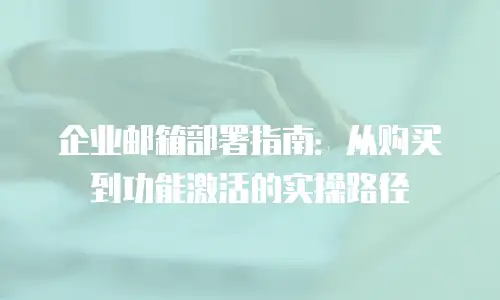 企业邮箱部署指南：从购买到功能激活的实操路径