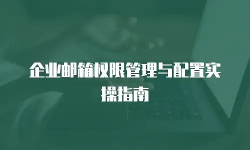 企业邮箱权限管理与配置实操指南