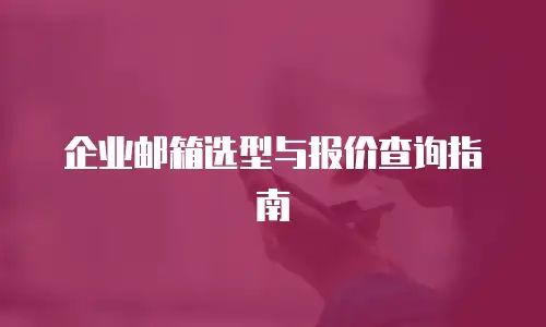 企业邮箱选型与报价查询指南