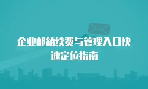 企业邮箱续费与管理入口快速定位指南