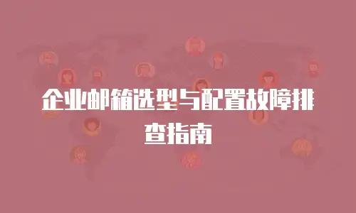 企业邮箱选型与配置故障排查指南