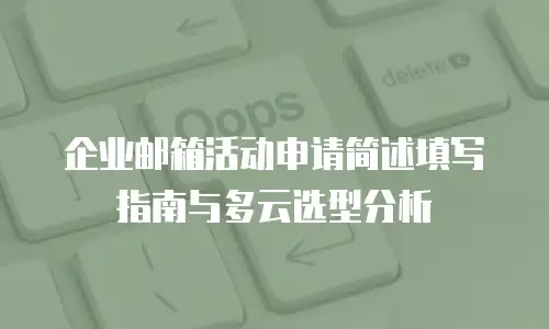 企业邮箱活动申请简述填写指南与多云选型分析