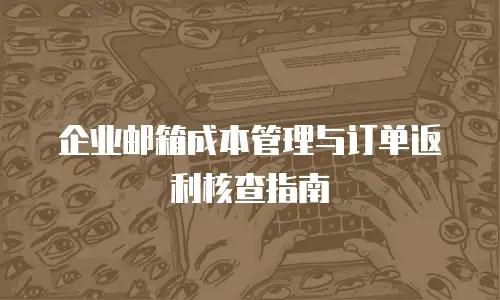 企业邮箱成本管理与订单返利核查指南