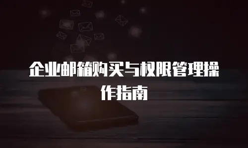 企业邮箱购买与权限管理操作指南
