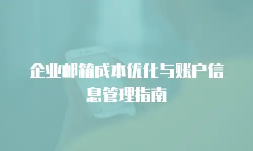 企业邮箱成本优化与账户信息管理指南