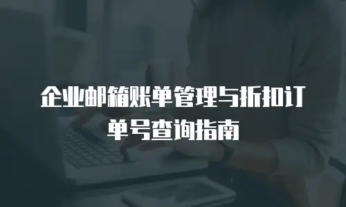 企业邮箱账单管理与折扣订单号查询指南