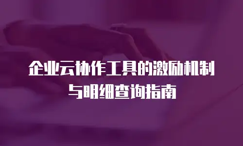 企业云协作工具的激励机制与明细查询指南