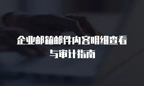 企业邮箱邮件内容明细查看与审计指南