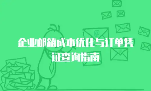 企业邮箱成本优化与订单凭证查询指南