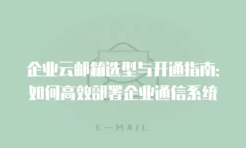 企业云邮箱选型与开通指南:如何高效部署企业通信系统