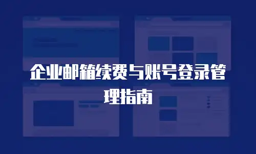 企业邮箱续费与账号登录管理指南