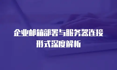 企业邮箱部署与服务器连接形式深度解析