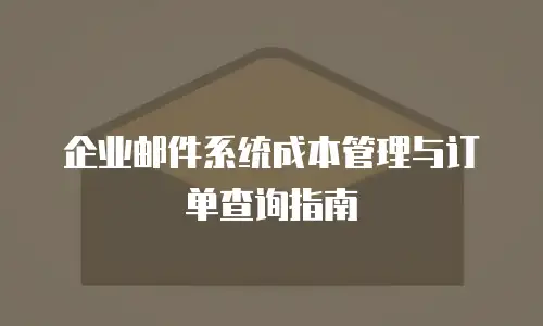 企业邮件系统成本管理与订单查询指南