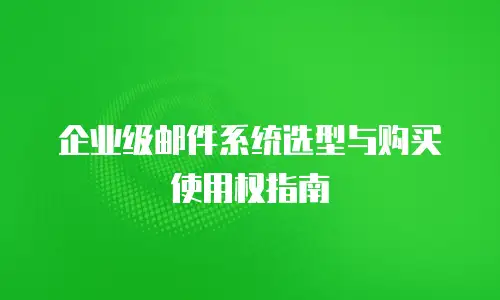 企业级邮件系统选型与购买使用权指南