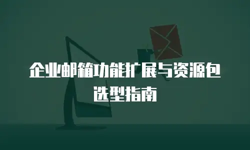 企业邮箱功能扩展与资源包选型指南