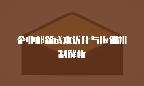 企业邮箱成本优化与返佣机制解析