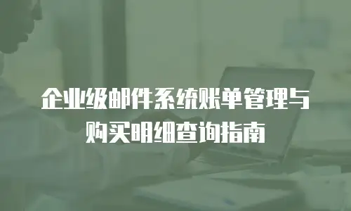企业级邮件系统账单管理与购买明细查询指南
