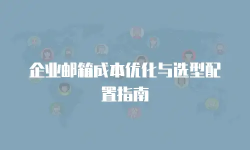 企业邮箱成本优化与选型配置指南