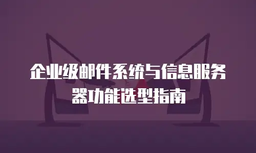 企业级邮件系统与信息服务器功能选型指南