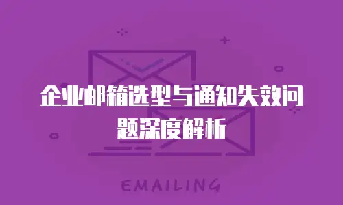 企业邮箱选型与通知失效问题深度解析