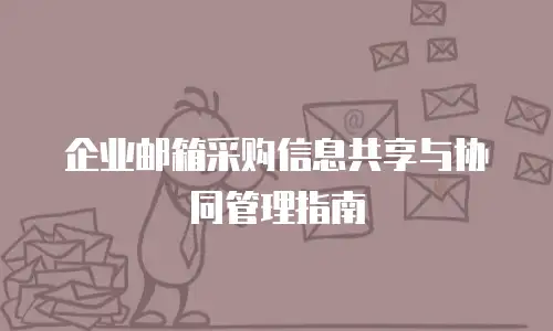 企业邮箱采购信息共享与协同管理指南