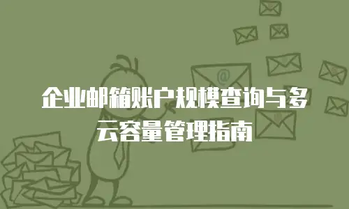 企业邮箱账户规模查询与多云容量管理指南