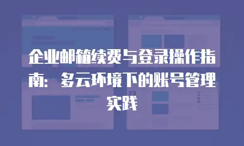 企业邮箱续费与登录操作指南:多云环境下的账号管理实践