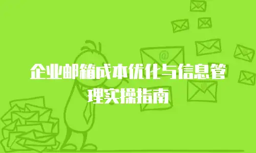 企业邮箱成本优化与信息管理实操指南