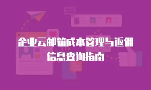 企业云邮箱成本管理与返佣信息查询指南