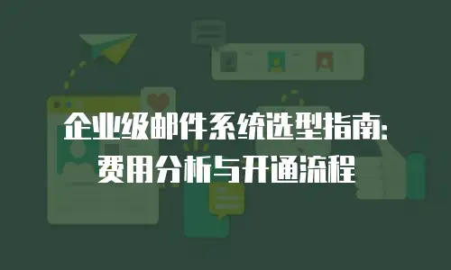 企业级邮件系统选型指南：费用分析与开通流程