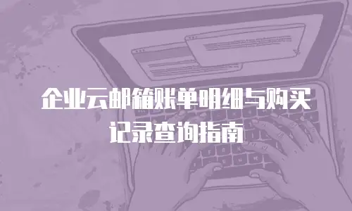 企业云邮箱账单明细与购买记录查询指南