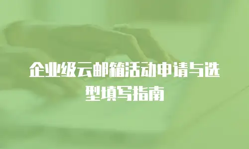 企业级云邮箱活动申请与选型填写指南