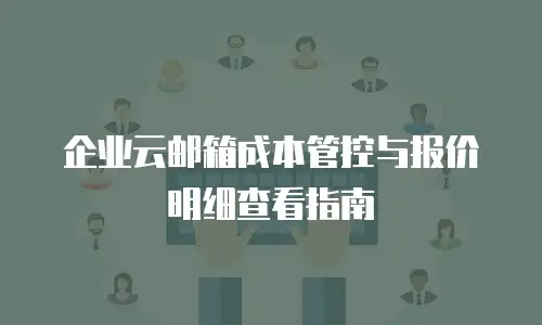 企业云邮箱成本管控与报价明细查看指南