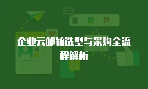 企业云邮箱选型与采购全流程解析