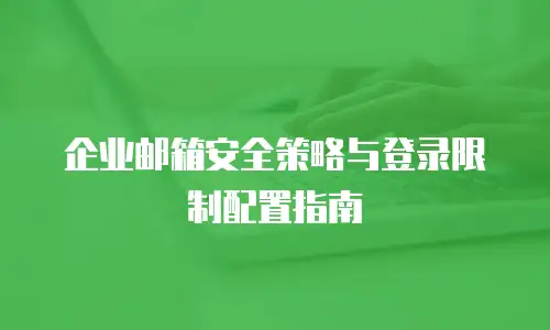 企业邮箱安全策略与登录限制配置指南