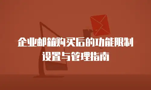 企业邮箱购买后的功能限制设置与管理指南