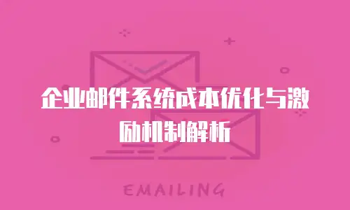 企业邮件系统成本优化与激励机制解析