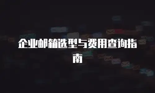 企业邮箱选型与费用查询指南