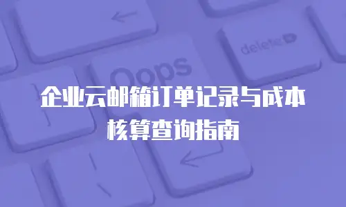 企业云邮箱订单记录与成本核算查询指南