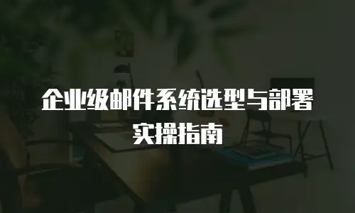 企业级邮件系统选型与部署实操指南