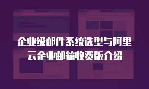 企业级邮件系统选型与阿里云企业邮箱收费版介绍
