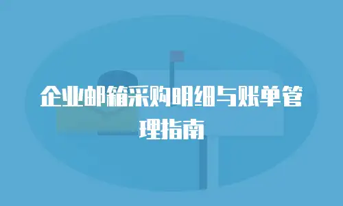 企业邮箱采购明细与账单管理指南