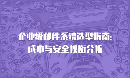 企业级邮件系统选型指南：成本与安全权衡分析