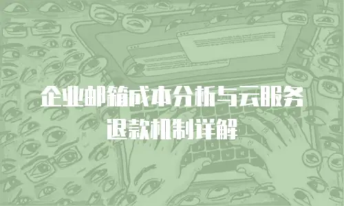 企业邮箱成本分析与云服务退款机制详解