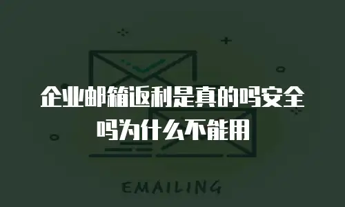 企业邮箱返利是真的吗安全吗为什么不能用